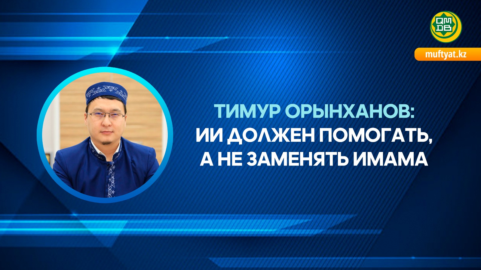 ТИМУР ОРЫНХАНОВ: ИИ ДОЛЖЕН ПОМОГАТЬ, А НЕ ЗАМЕНЯТЬ ИМАМА