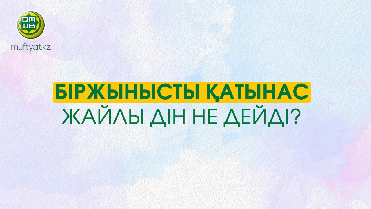 БІРЖЫНЫСТЫ ҚАТЫНАС ЖАЙЛЫ ДІН НЕ ДЕЙДІ?