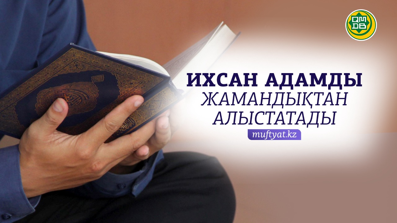 ИХСАН АДАМДЫ ЖАМАНДЫҚТАН АЛЫСТАТАДЫ