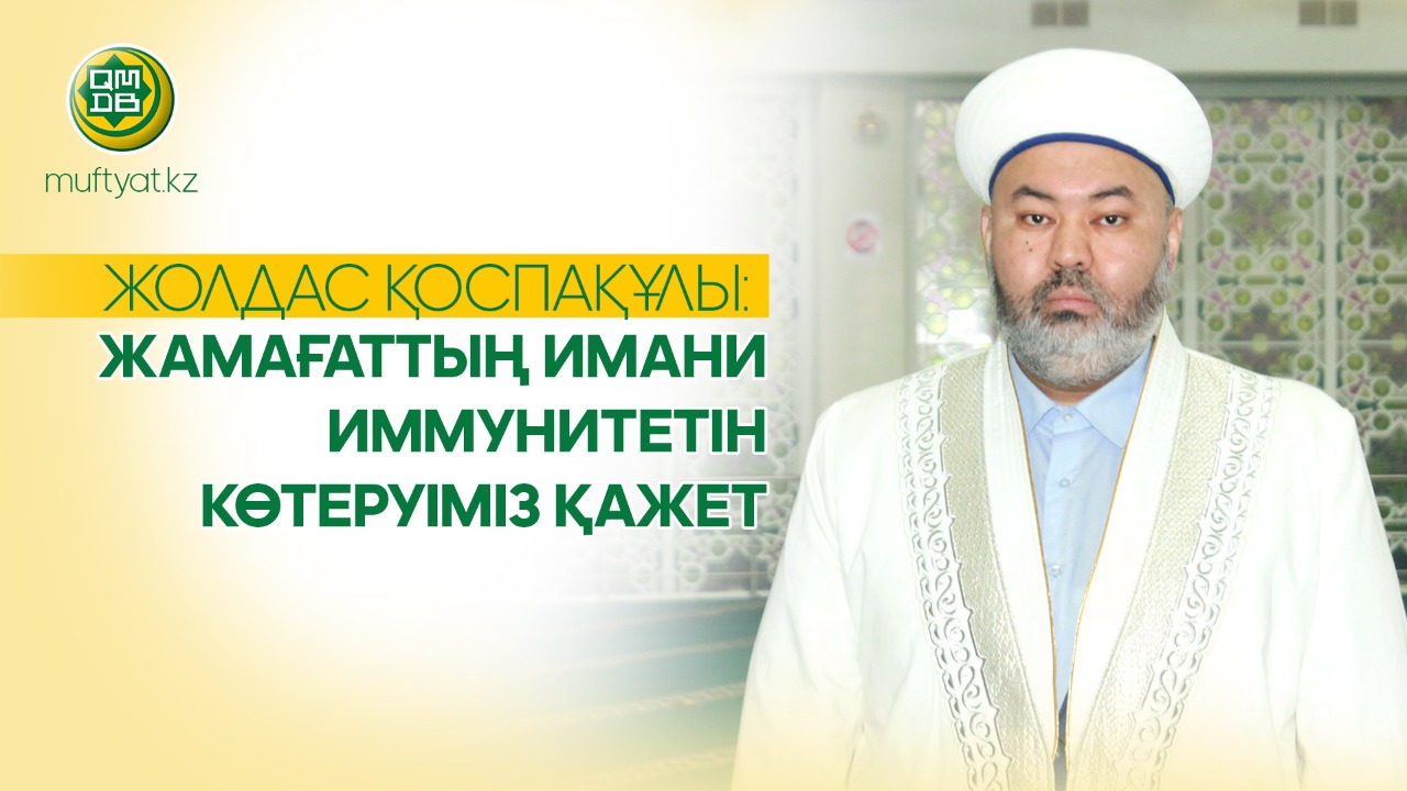 ЖОЛДАС ҚОСПАҚҰЛЫ: ЖАМАҒАТТЫҢ ИМАНИ ИММУНИТЕТІН КӨТЕРУІМІЗ ҚАЖЕТ