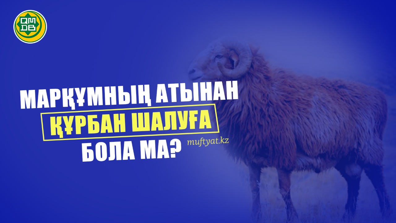 МАРҚҰМНЫҢ АТЫНАН ҚҰРБАН ШАЛУҒА БОЛА МА?