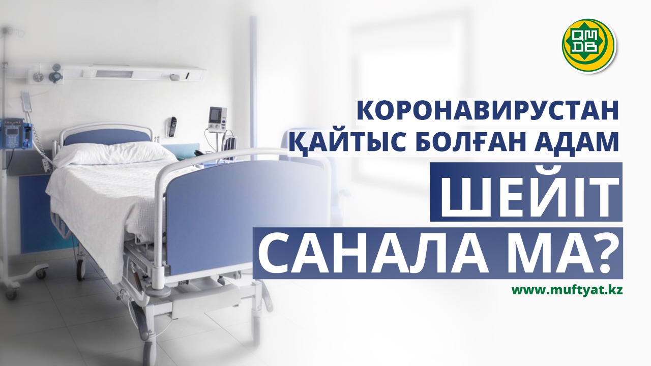 КОРОНАВИРУС ІНДЕТІНЕН ҚАЙТЫС БОЛҒАН АДАМ ШЕЙІТ САНАЛА МА?