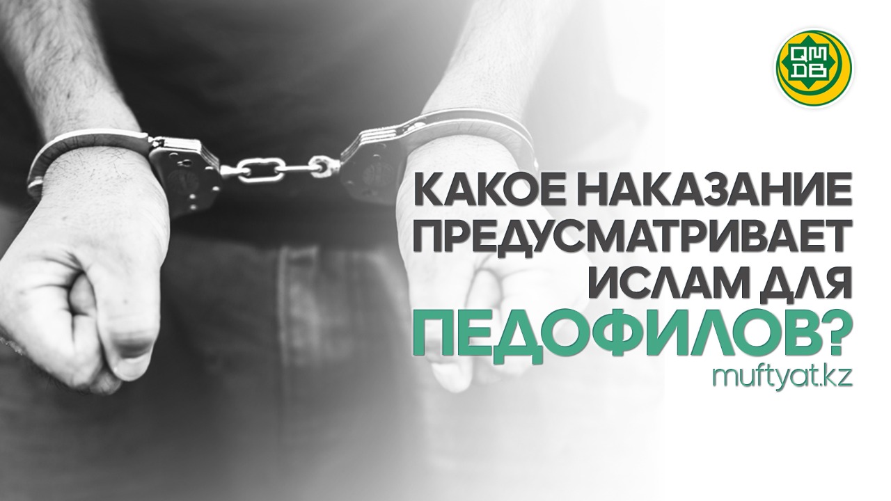 КАКОЕ НАКАЗАНИЕ ПРЕДУСМАТРИВАЕТ ИСЛАМ ДЛЯ ПЕДОФИЛОВ?