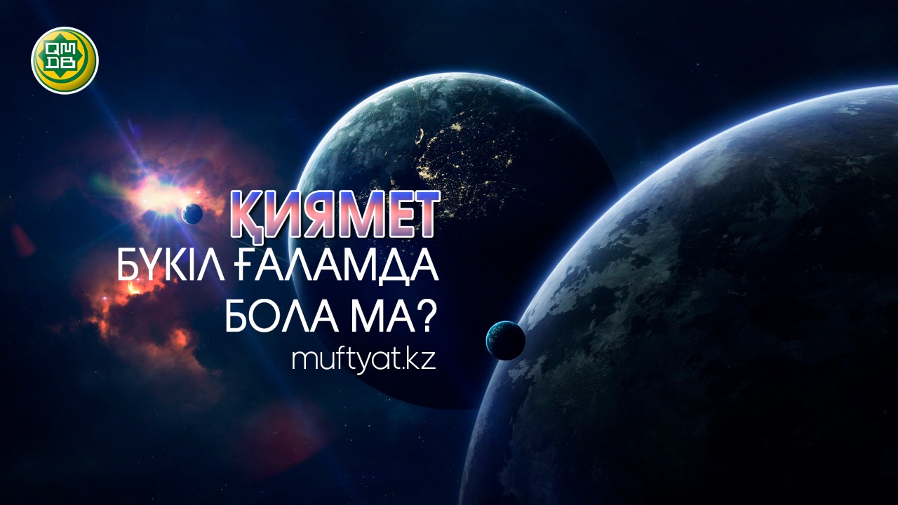 ҚИЯМЕТ БҮКІЛ ҒАЛАМДА БОЛА МА?