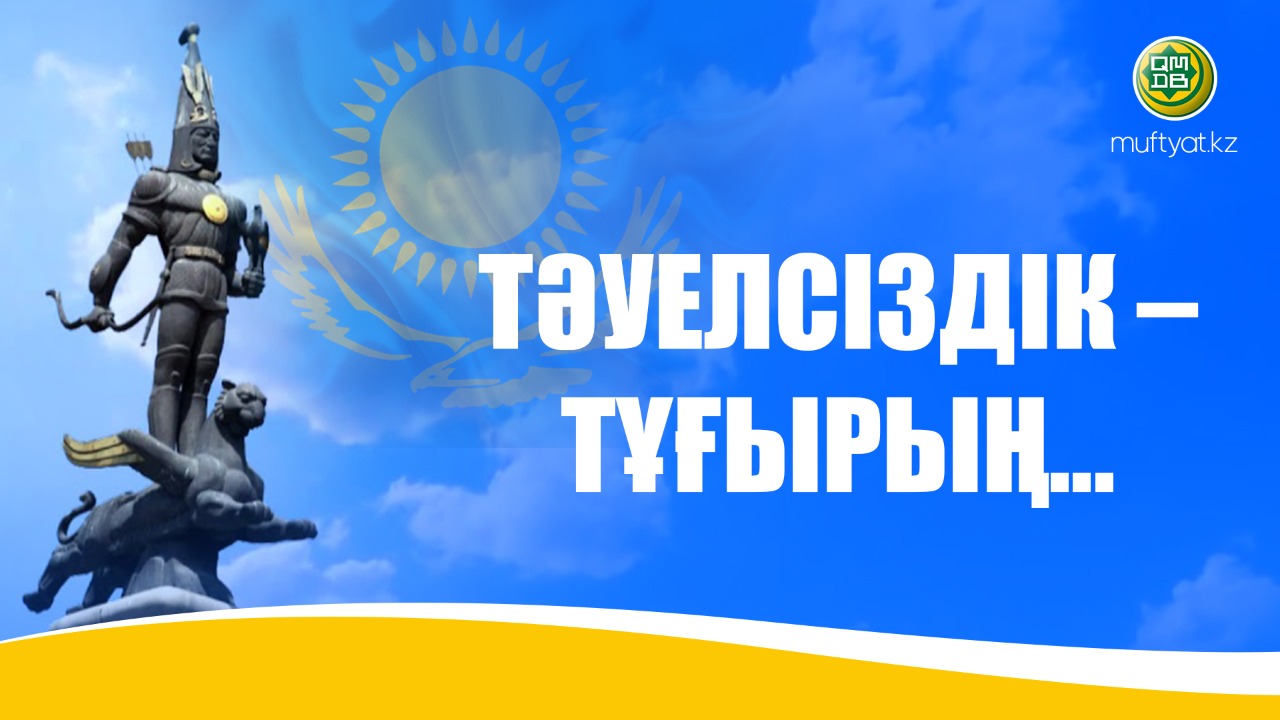 ТӘУЕЛСІЗДІК – ТҰҒЫРЫҢ...