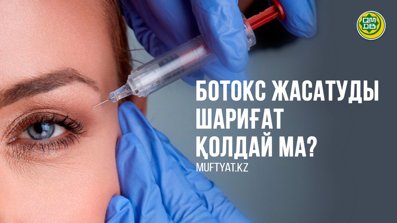 БОТОКС ЖАСАТУДЫ ШАРИҒАТ ҚОЛДАЙ МА?
