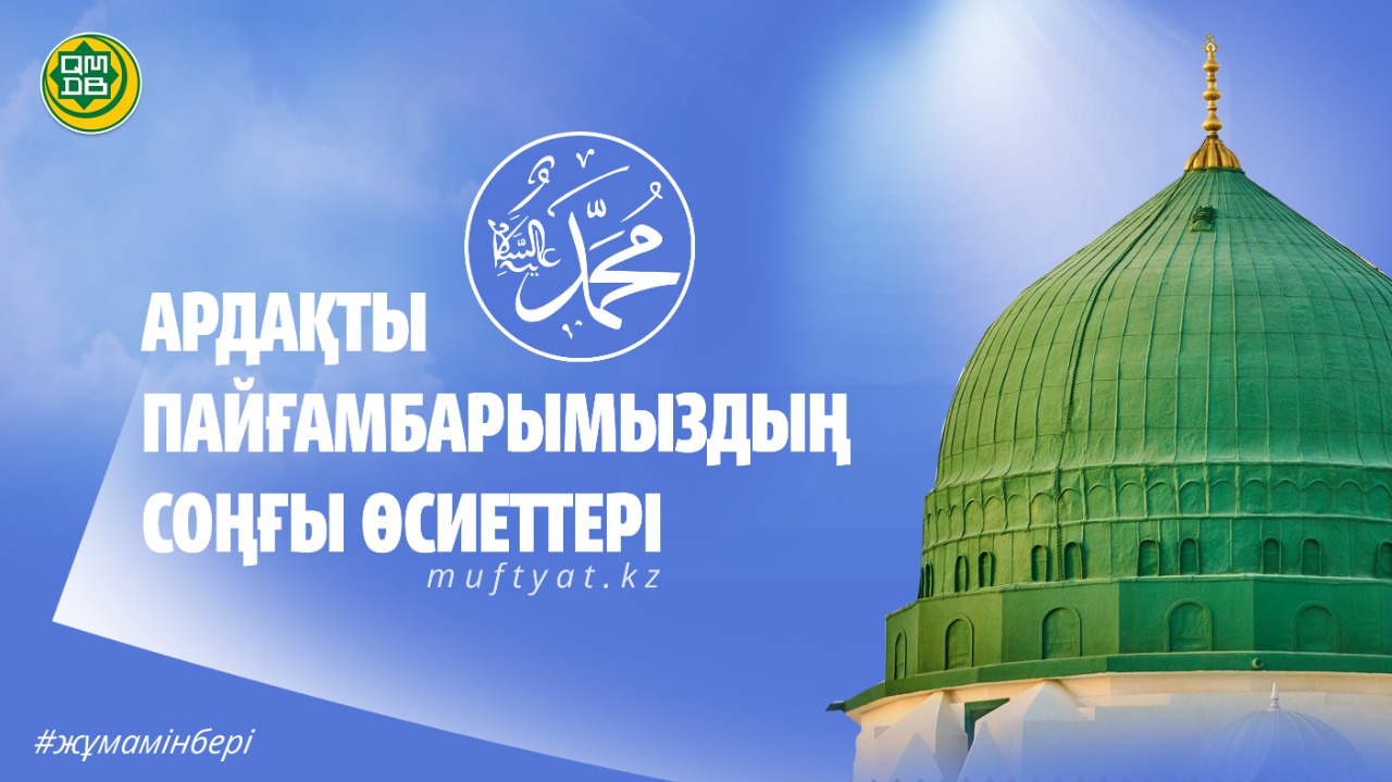 АРДАҚТЫ ПАЙҒАМБАРЫМЫЗДЫҢ ﷺ СОҢҒЫ ӨСИЕТТЕРІ