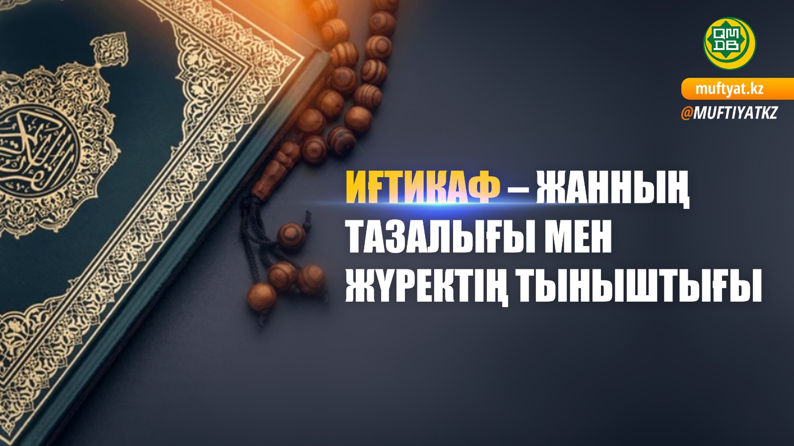 ИҒТИКАФ – ЖАННЫҢ ТАЗАЛЫҒЫ МЕН ЖҮРЕКТІҢ ТЫНЫШТЫҒЫ