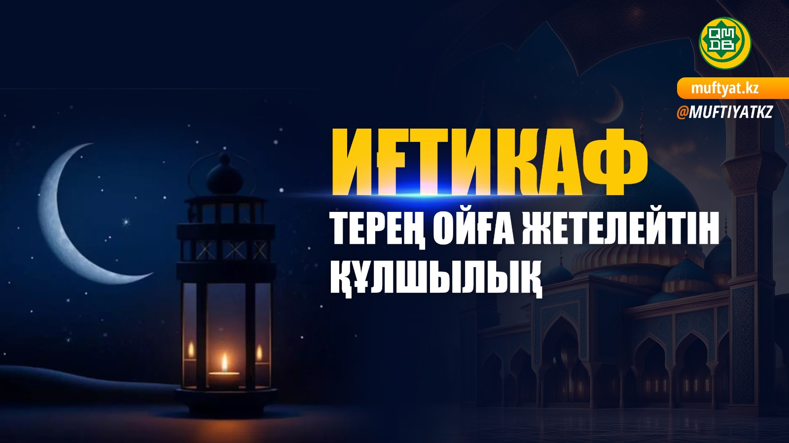 ИҒТИКАФ – ТЕРЕҢ ОЙҒА ЖЕТЕЛЕЙТІН ҚҰЛШЫЛЫҚ