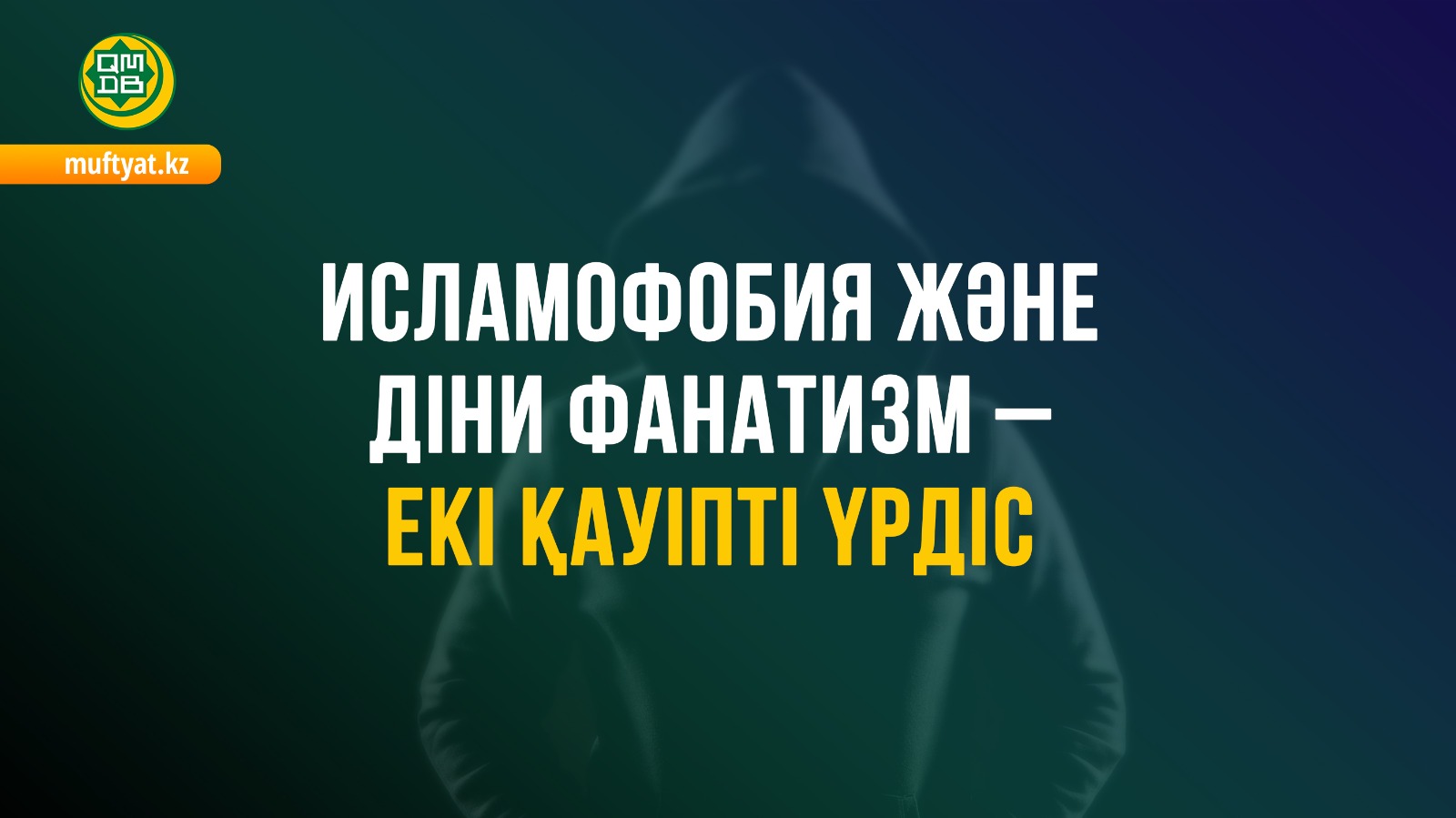 ИСЛАМОФОБИЯ ЖӘНЕ ДІНИ ФАНАТИЗМ — ЕКІ ҚАУІПТІ ҮРДІС