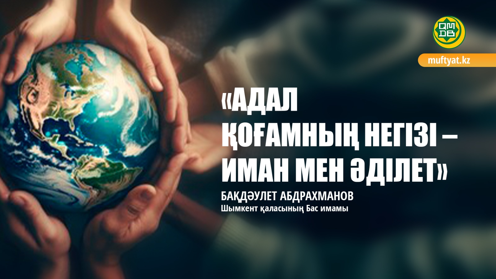 «АДАЛ ҚОҒАМНЫҢ НЕГІЗІ – ИМАН МЕН ӘДІЛЕТ»