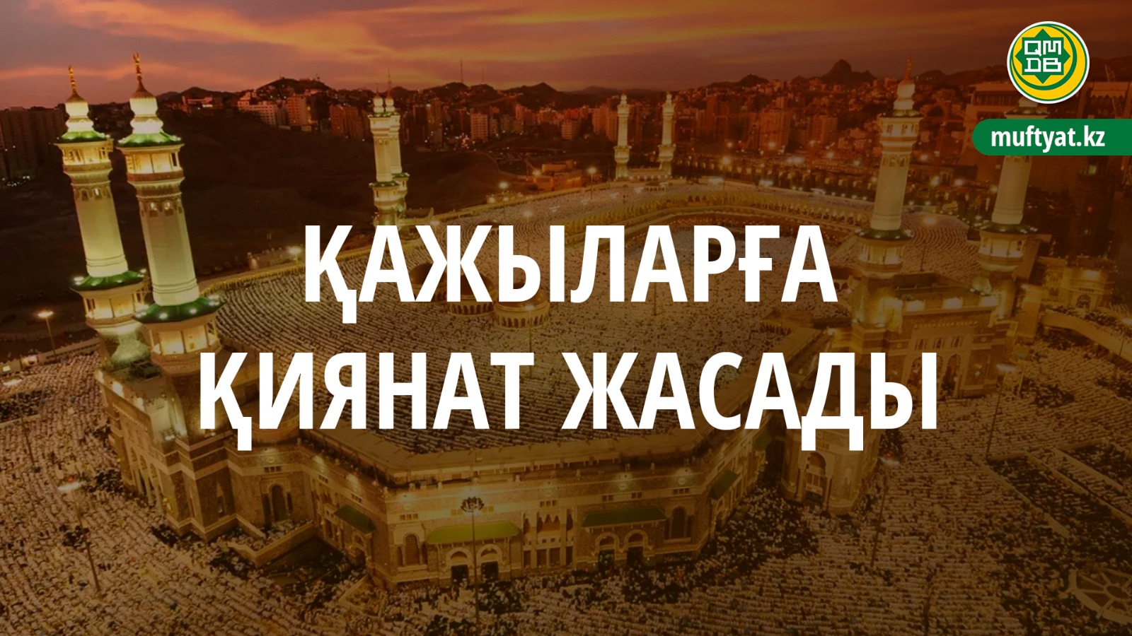 ҚАЖЫЛАРҒА ҚИЯНАТ ЖАСАДЫ