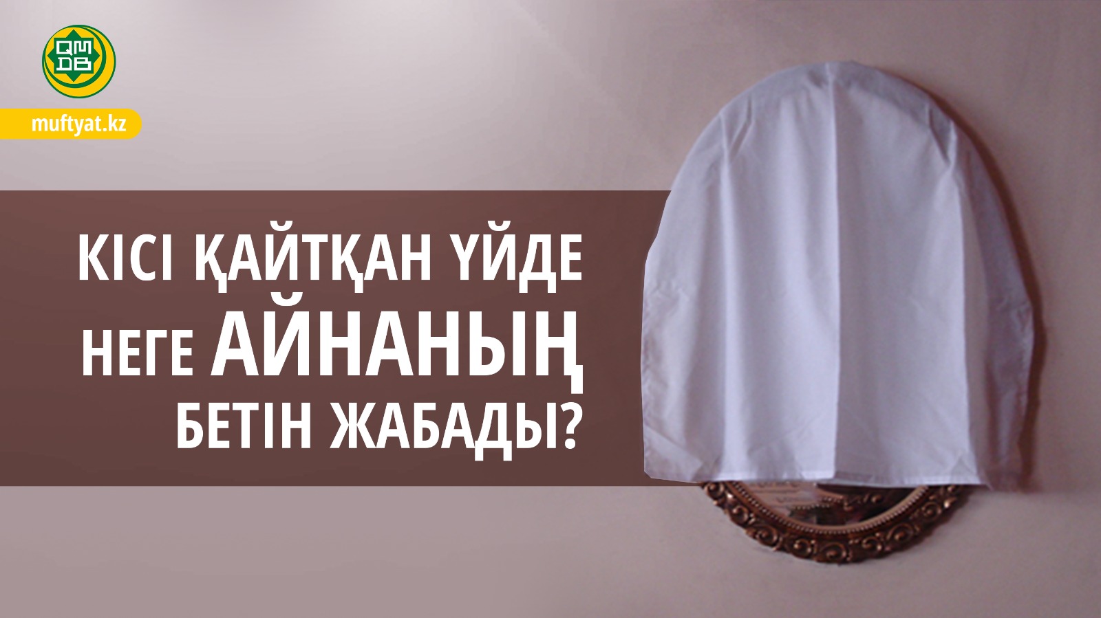 КІСІ ҚАЙТҚАН ҮЙДЕ НЕГЕ АЙНАНЫҢ БЕТІН ЖАБАДЫ?