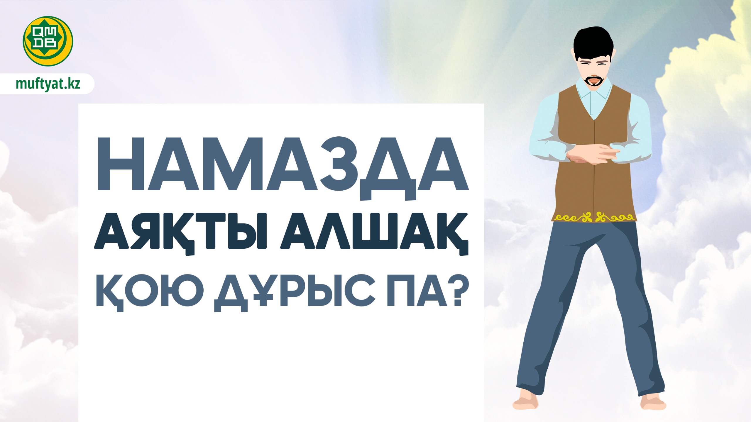 НАМАЗДА АЯҚТЫ АЛШАҚ ҚОЮ ДҰРЫС ПА?