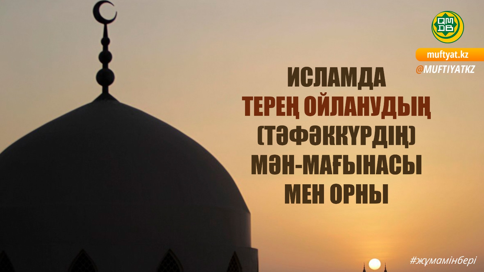 ИСЛАМДА ТЕРЕҢ ОЙЛАНУДЫҢ (ТӘФӘККҮРДІҢ) МӘН-МАҒЫНАСЫ МЕН ОРНЫ