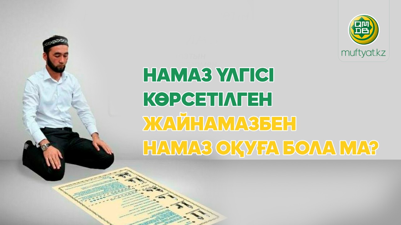 НАМАЗ ҮЛГІСІ КӨРСЕТІЛГЕН ЖАЙНАМАЗБЕН  НАМАЗ ОҚУҒА БОЛА МА?