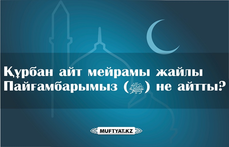 Құрбан айт мейрамы жайлы Пайғамбарымыз (ﷺ) не айтты?